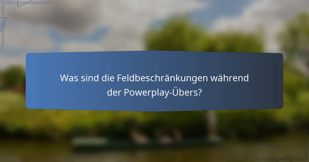 Was sind die Feldbeschränkungen während der Powerplay-Übers?
