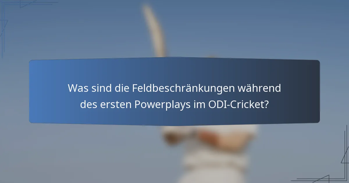 Was sind die Feldbeschränkungen während des ersten Powerplays im ODI-Cricket?