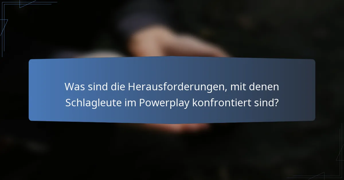 Was sind die Herausforderungen, mit denen Schlagleute im Powerplay konfrontiert sind?