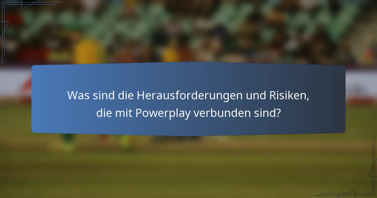 Was sind die Herausforderungen und Risiken, die mit Powerplay verbunden sind?