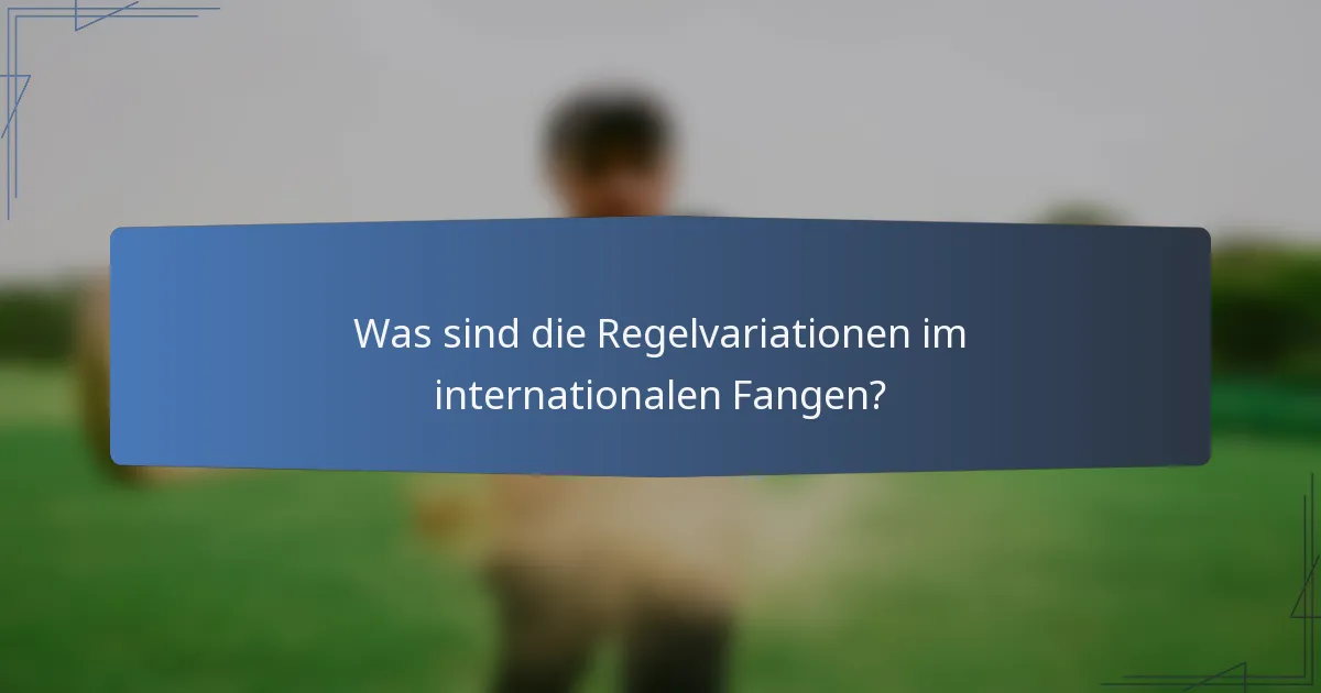Was sind die Regelvariationen im internationalen Fangen?
