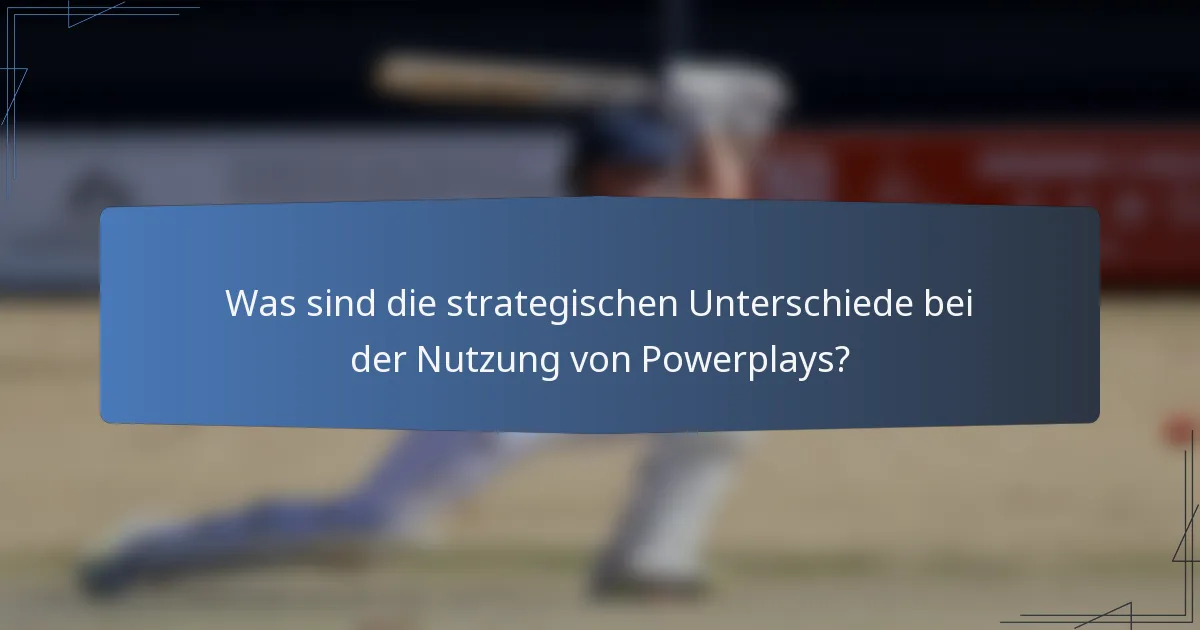 Was sind die strategischen Unterschiede bei der Nutzung von Powerplays?