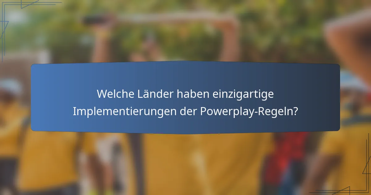 Welche Länder haben einzigartige Implementierungen der Powerplay-Regeln?