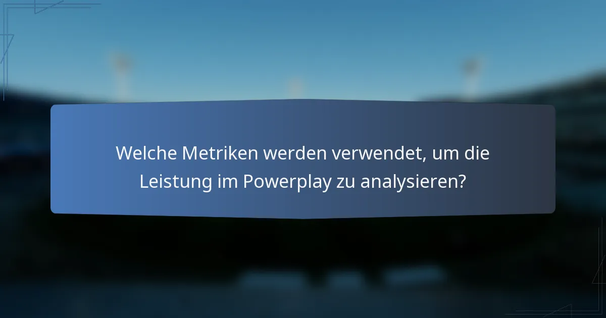 Welche Metriken werden verwendet, um die Leistung im Powerplay zu analysieren?