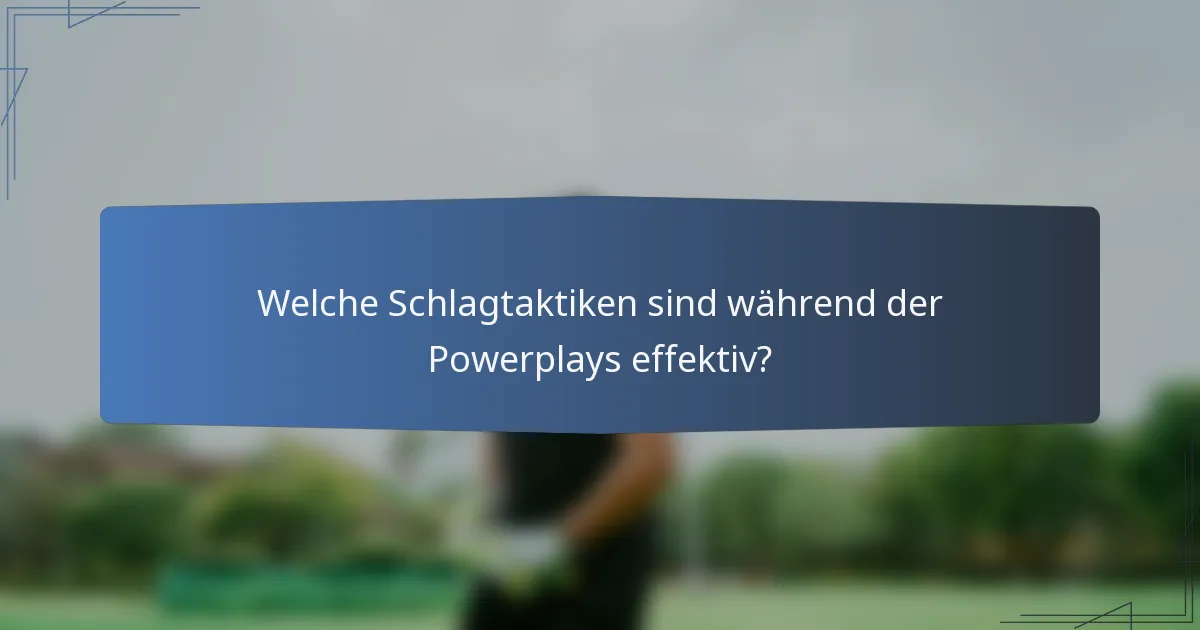 Welche Schlagtaktiken sind während der Powerplays effektiv?