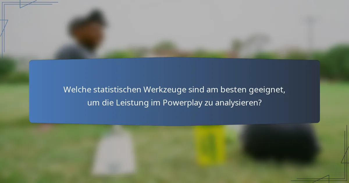 Welche statistischen Werkzeuge sind am besten geeignet, um die Leistung im Powerplay zu analysieren?
