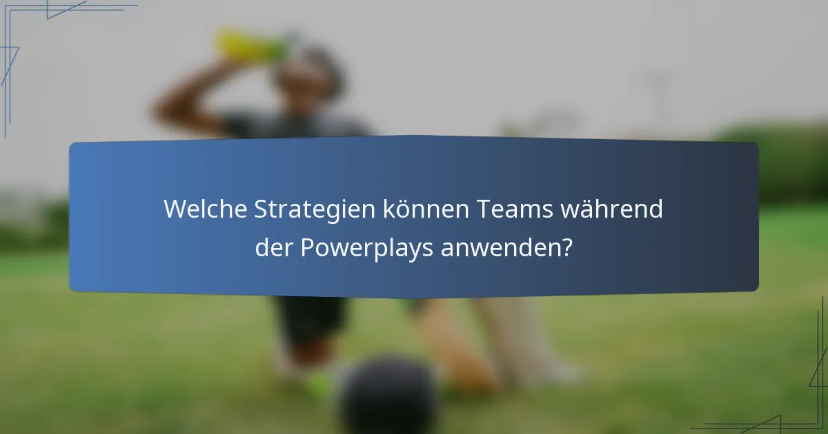 Welche Strategien können Teams während der Powerplays anwenden?