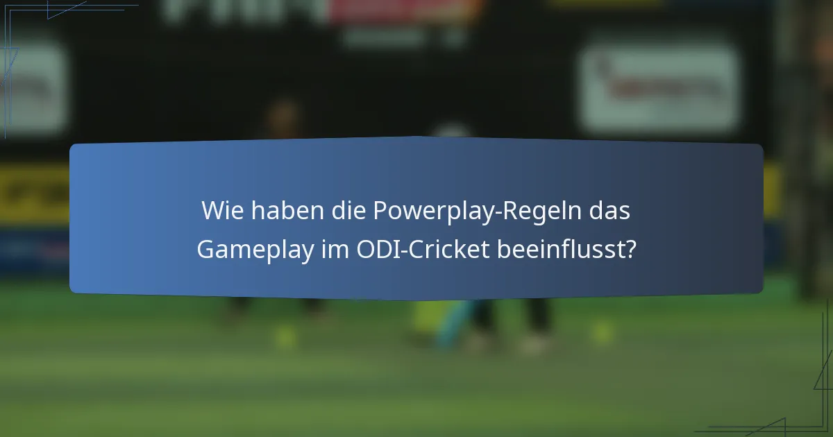 Wie haben die Powerplay-Regeln das Gameplay im ODI-Cricket beeinflusst?