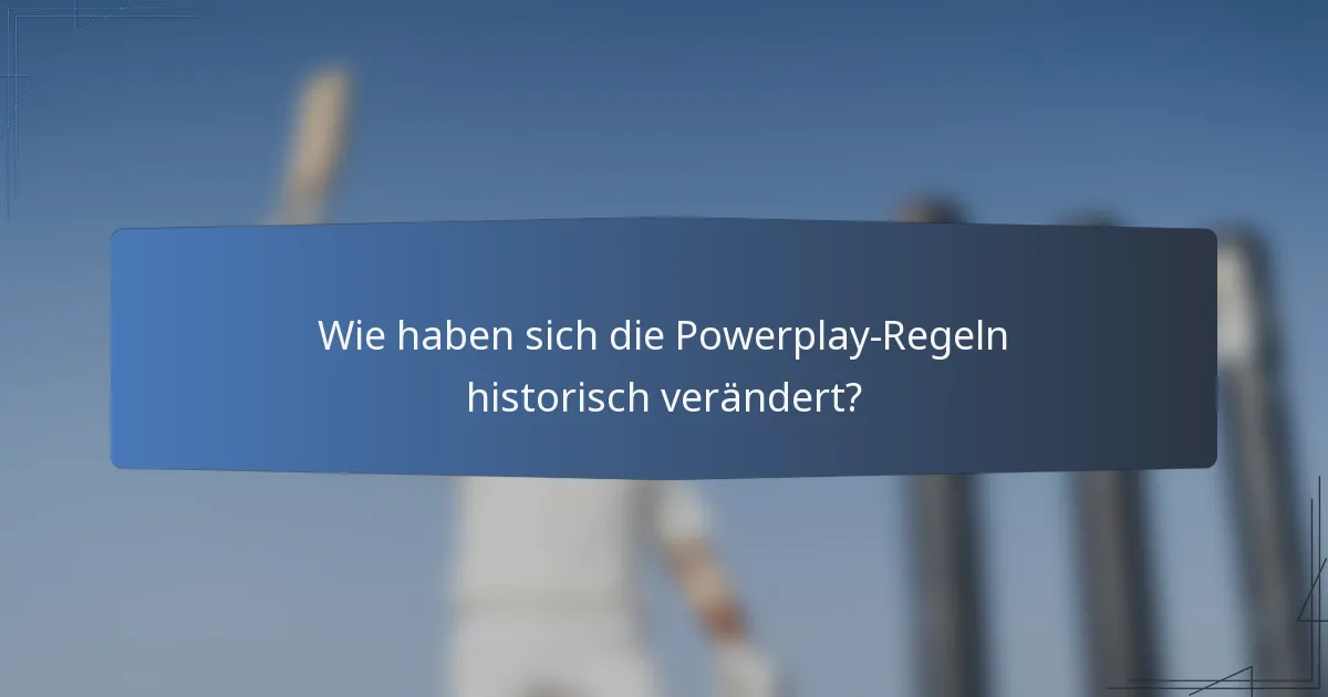 Wie haben sich die Powerplay-Regeln historisch verändert?