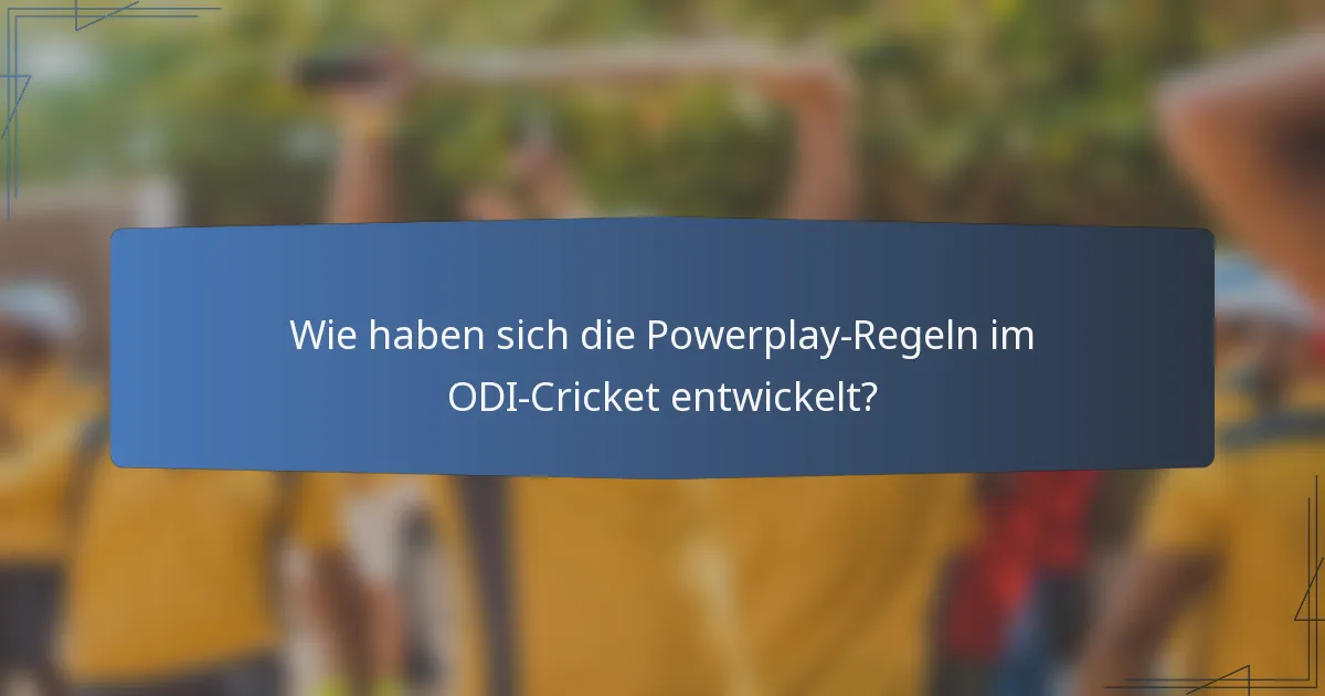 Wie haben sich die Powerplay-Regeln im ODI-Cricket entwickelt?