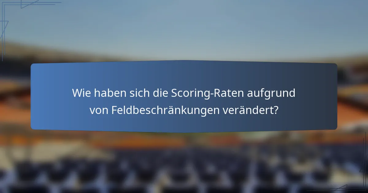 Wie haben sich die Scoring-Raten aufgrund von Feldbeschränkungen verändert?