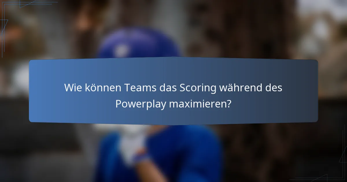 Wie können Teams das Scoring während des Powerplay maximieren?