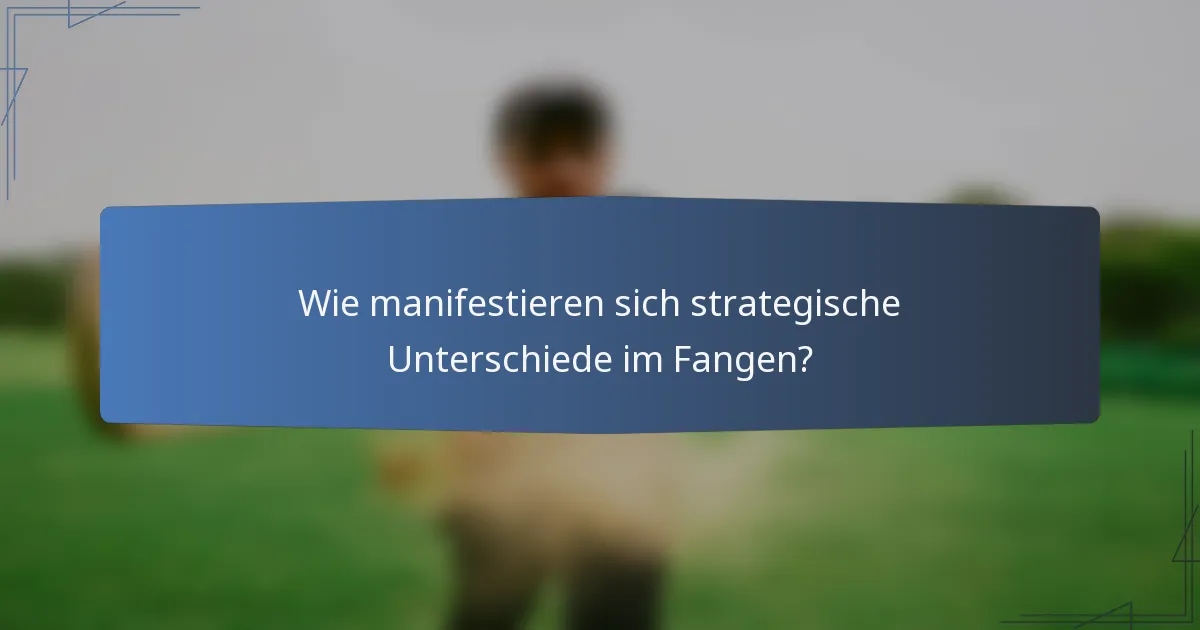 Wie manifestieren sich strategische Unterschiede im Fangen?