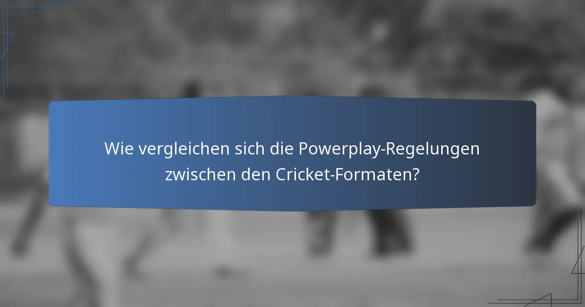 Wie vergleichen sich die Powerplay-Regelungen zwischen den Cricket-Formaten?