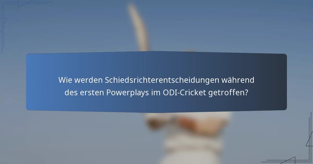 Wie werden Schiedsrichterentscheidungen während des ersten Powerplays im ODI-Cricket getroffen?
